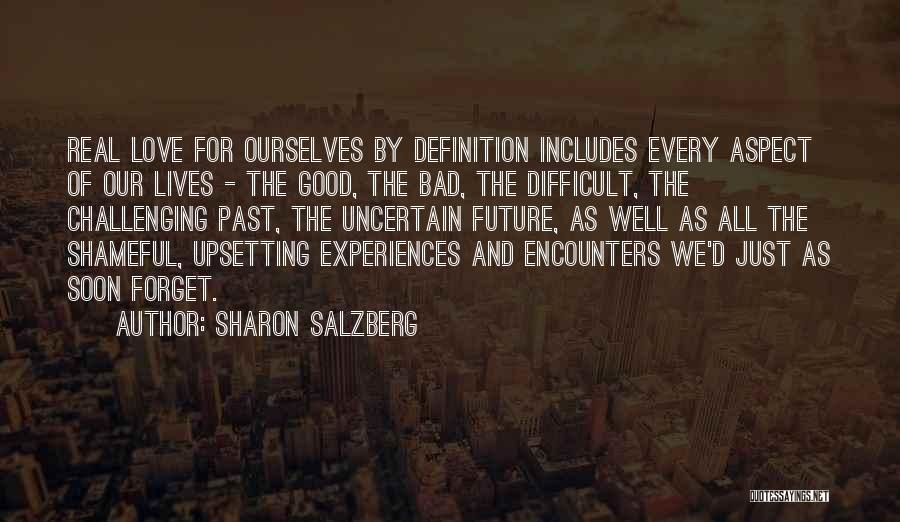 Sharon Salzberg Quotes: Real Love For Ourselves By Definition Includes Every Aspect Of Our Lives - The Good, The Bad, The Difficult, The