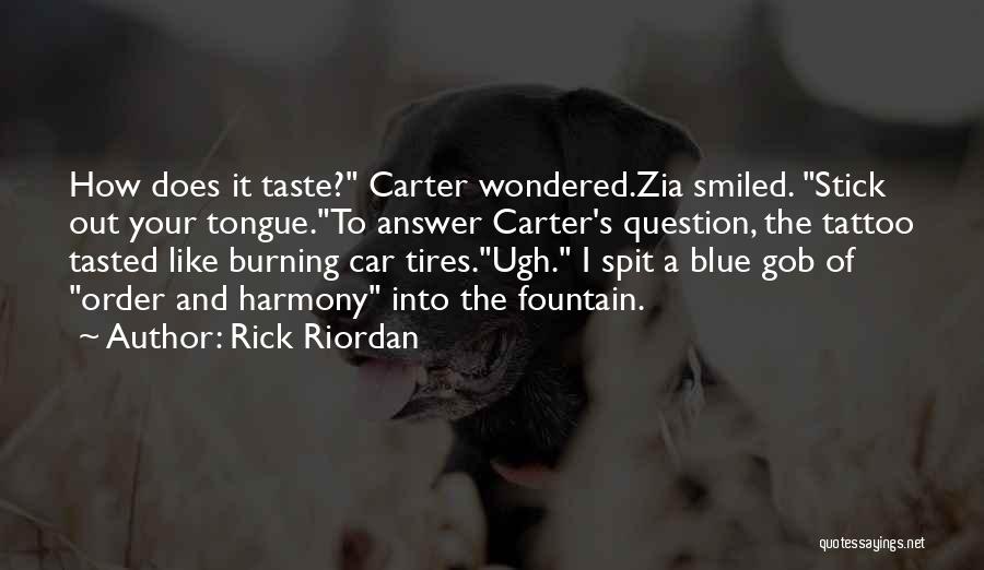Rick Riordan Quotes: How Does It Taste? Carter Wondered.zia Smiled. Stick Out Your Tongue.to Answer Carter's Question, The Tattoo Tasted Like Burning Car