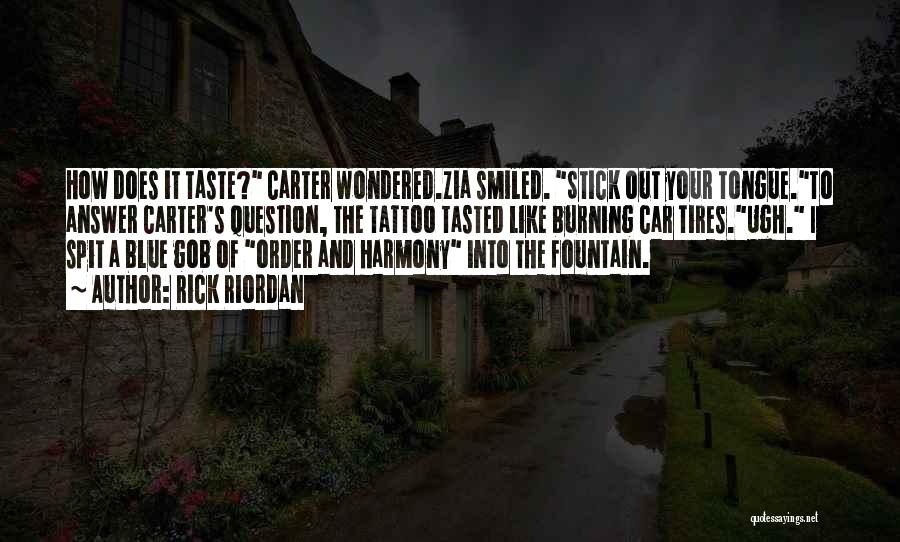 Rick Riordan Quotes: How Does It Taste? Carter Wondered.zia Smiled. Stick Out Your Tongue.to Answer Carter's Question, The Tattoo Tasted Like Burning Car