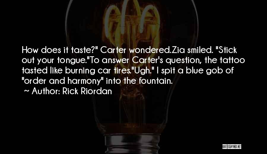 Rick Riordan Quotes: How Does It Taste? Carter Wondered.zia Smiled. Stick Out Your Tongue.to Answer Carter's Question, The Tattoo Tasted Like Burning Car