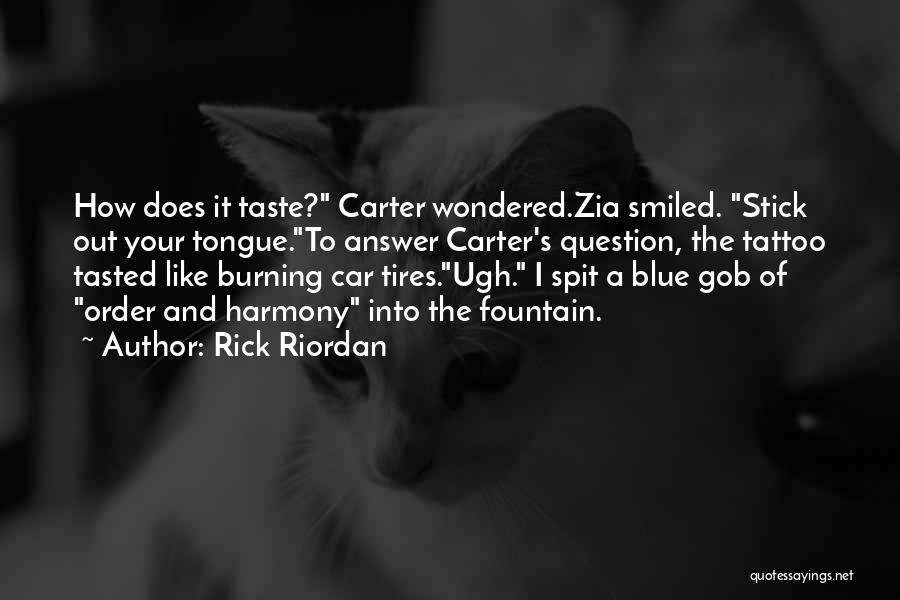 Rick Riordan Quotes: How Does It Taste? Carter Wondered.zia Smiled. Stick Out Your Tongue.to Answer Carter's Question, The Tattoo Tasted Like Burning Car