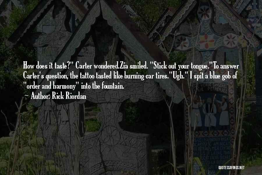 Rick Riordan Quotes: How Does It Taste? Carter Wondered.zia Smiled. Stick Out Your Tongue.to Answer Carter's Question, The Tattoo Tasted Like Burning Car