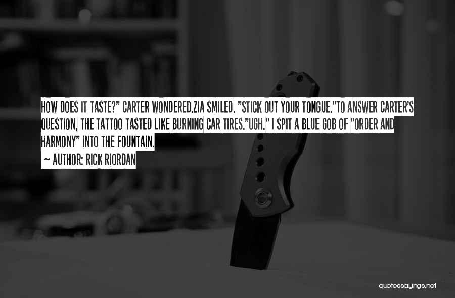 Rick Riordan Quotes: How Does It Taste? Carter Wondered.zia Smiled. Stick Out Your Tongue.to Answer Carter's Question, The Tattoo Tasted Like Burning Car