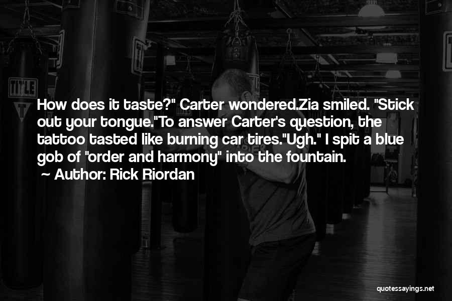 Rick Riordan Quotes: How Does It Taste? Carter Wondered.zia Smiled. Stick Out Your Tongue.to Answer Carter's Question, The Tattoo Tasted Like Burning Car