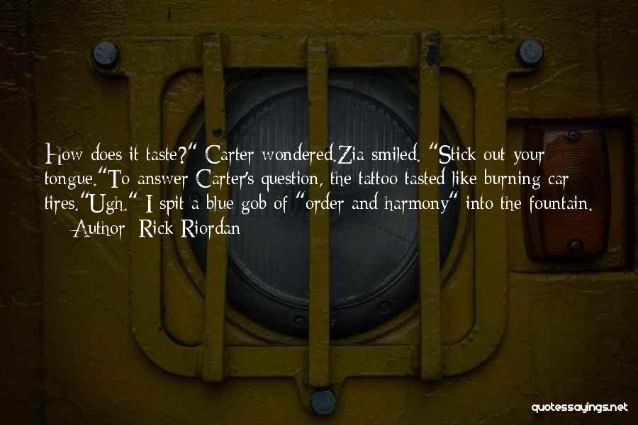 Rick Riordan Quotes: How Does It Taste? Carter Wondered.zia Smiled. Stick Out Your Tongue.to Answer Carter's Question, The Tattoo Tasted Like Burning Car