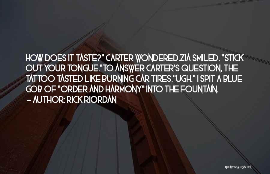 Rick Riordan Quotes: How Does It Taste? Carter Wondered.zia Smiled. Stick Out Your Tongue.to Answer Carter's Question, The Tattoo Tasted Like Burning Car