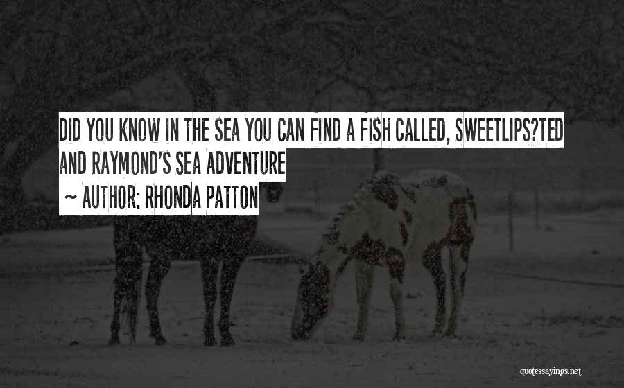 Rhonda Patton Quotes: Did You Know In The Sea You Can Find A Fish Called, Sweetlips?ted And Raymond's Sea Adventure