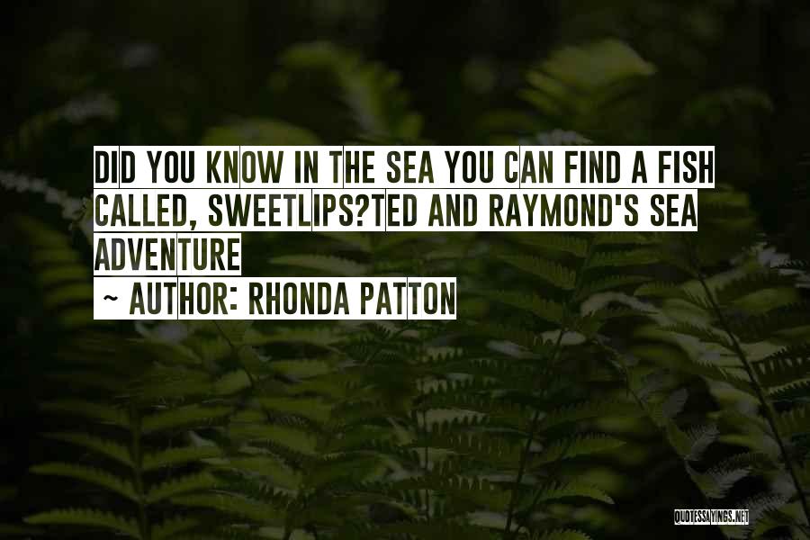 Rhonda Patton Quotes: Did You Know In The Sea You Can Find A Fish Called, Sweetlips?ted And Raymond's Sea Adventure