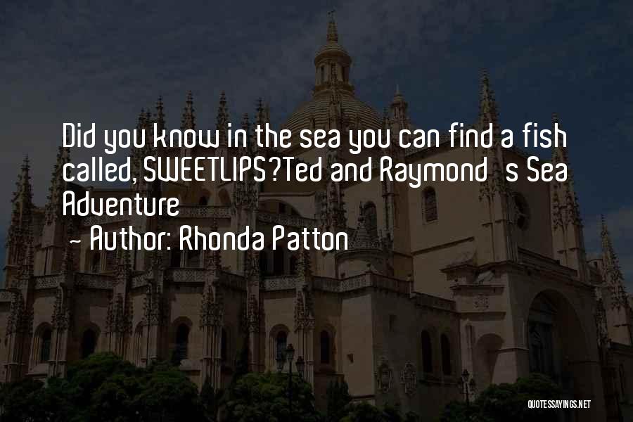 Rhonda Patton Quotes: Did You Know In The Sea You Can Find A Fish Called, Sweetlips?ted And Raymond's Sea Adventure