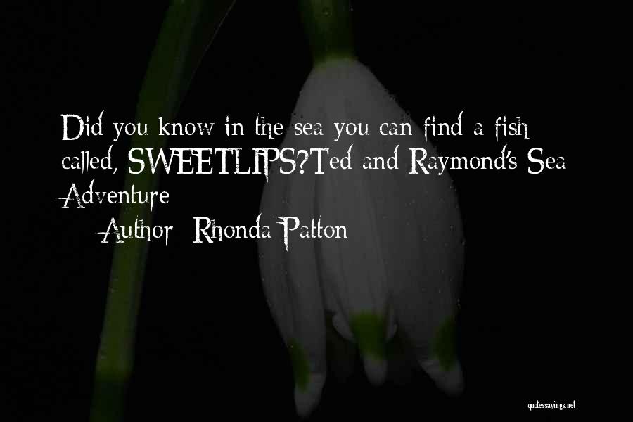 Rhonda Patton Quotes: Did You Know In The Sea You Can Find A Fish Called, Sweetlips?ted And Raymond's Sea Adventure