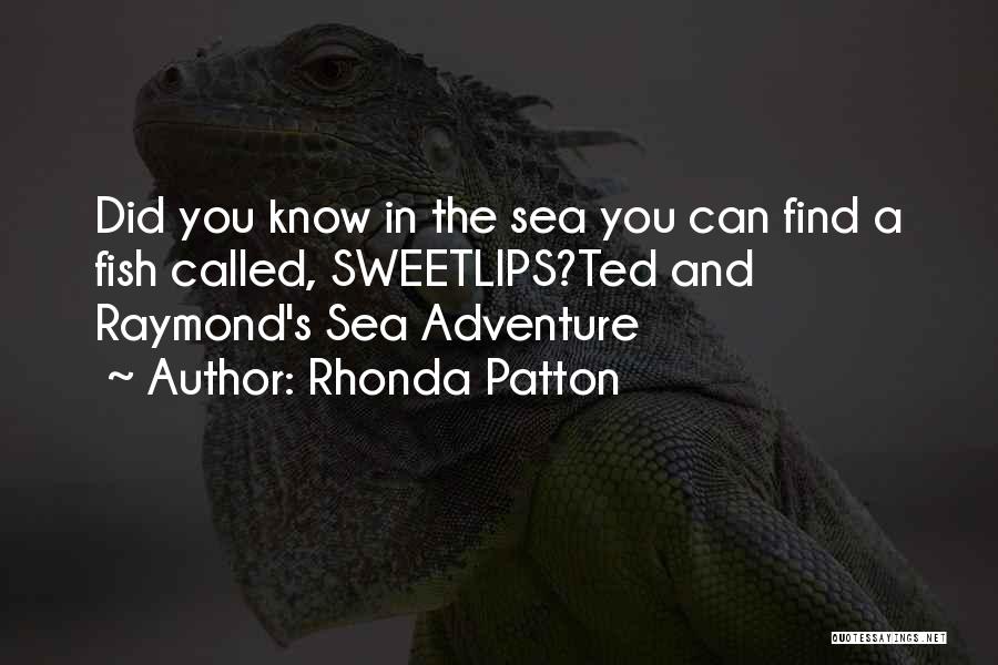 Rhonda Patton Quotes: Did You Know In The Sea You Can Find A Fish Called, Sweetlips?ted And Raymond's Sea Adventure