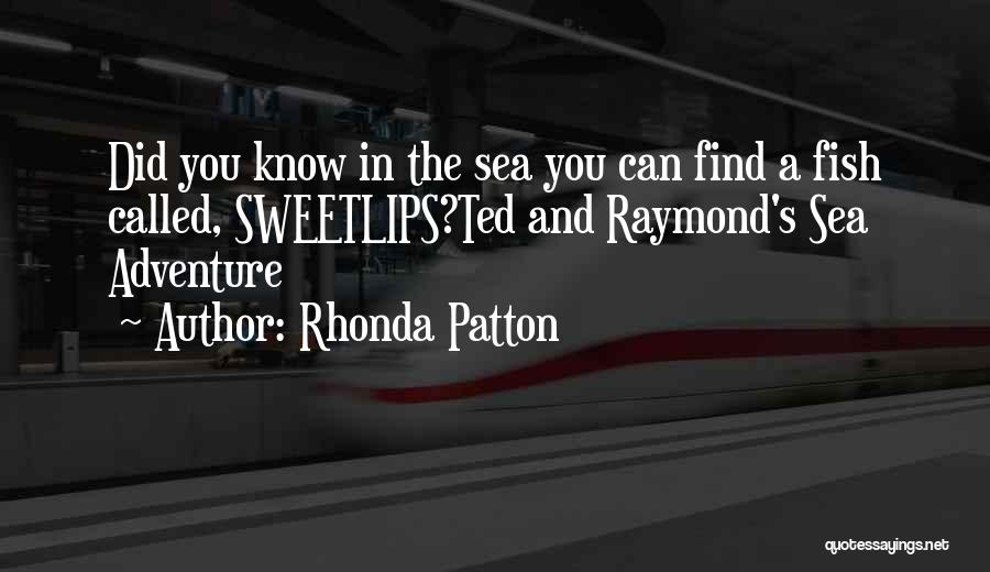 Rhonda Patton Quotes: Did You Know In The Sea You Can Find A Fish Called, Sweetlips?ted And Raymond's Sea Adventure