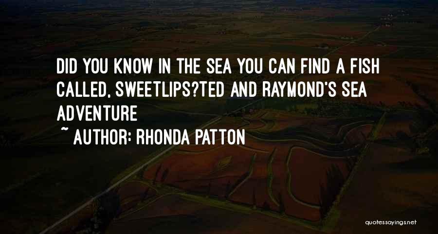 Rhonda Patton Quotes: Did You Know In The Sea You Can Find A Fish Called, Sweetlips?ted And Raymond's Sea Adventure