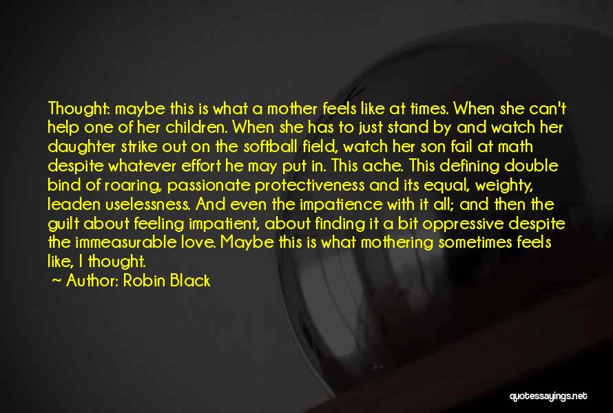 Robin Black Quotes: Thought: Maybe This Is What A Mother Feels Like At Times. When She Can't Help One Of Her Children. When