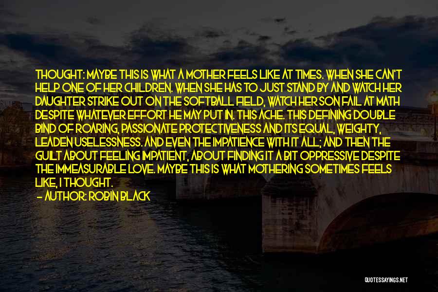 Robin Black Quotes: Thought: Maybe This Is What A Mother Feels Like At Times. When She Can't Help One Of Her Children. When