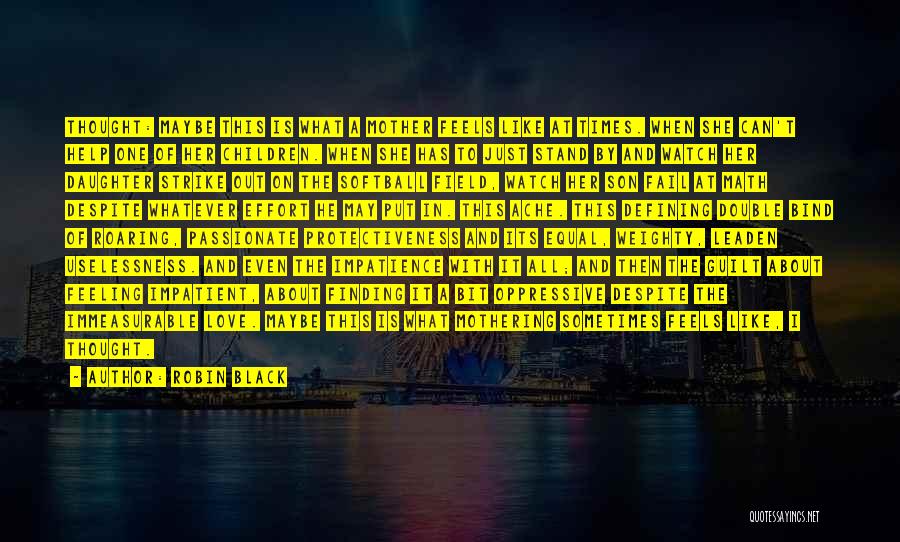 Robin Black Quotes: Thought: Maybe This Is What A Mother Feels Like At Times. When She Can't Help One Of Her Children. When