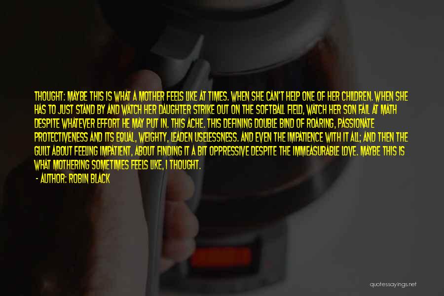 Robin Black Quotes: Thought: Maybe This Is What A Mother Feels Like At Times. When She Can't Help One Of Her Children. When