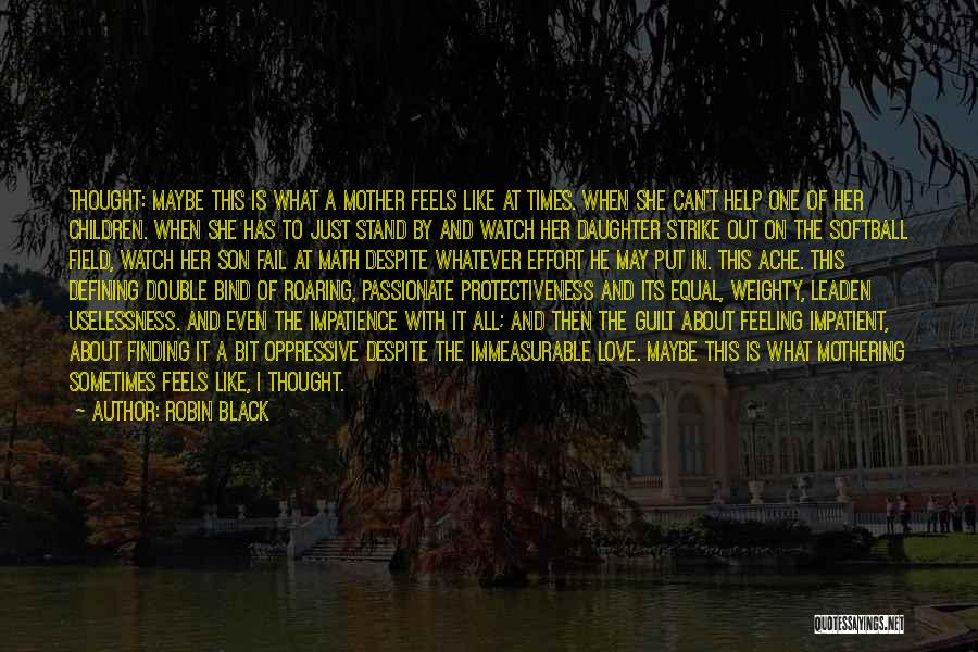 Robin Black Quotes: Thought: Maybe This Is What A Mother Feels Like At Times. When She Can't Help One Of Her Children. When