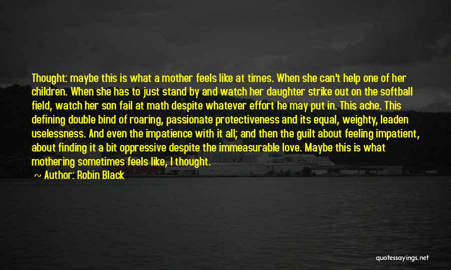 Robin Black Quotes: Thought: Maybe This Is What A Mother Feels Like At Times. When She Can't Help One Of Her Children. When