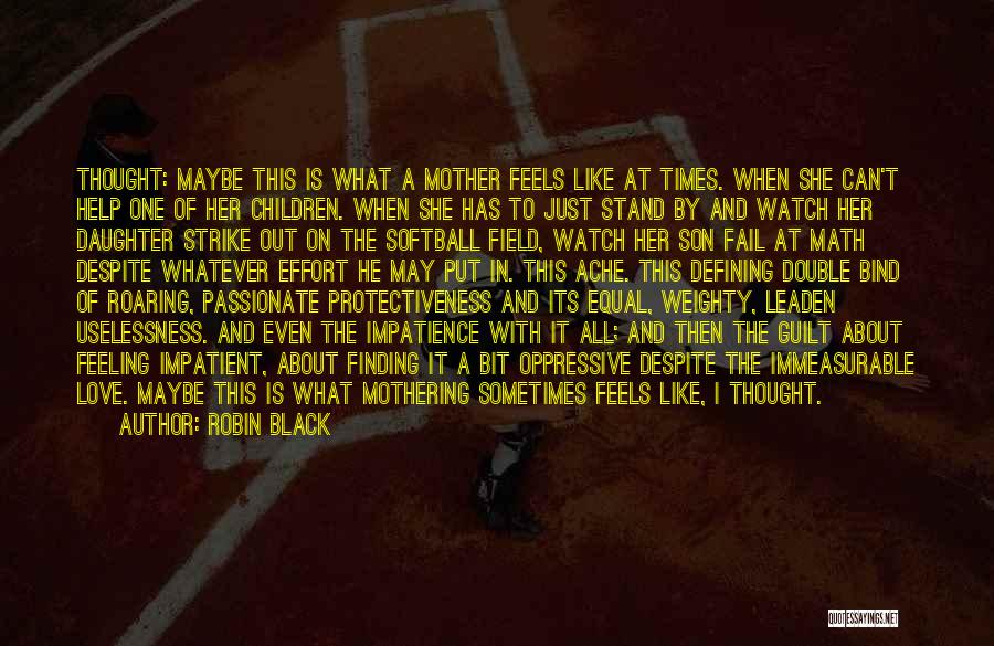 Robin Black Quotes: Thought: Maybe This Is What A Mother Feels Like At Times. When She Can't Help One Of Her Children. When