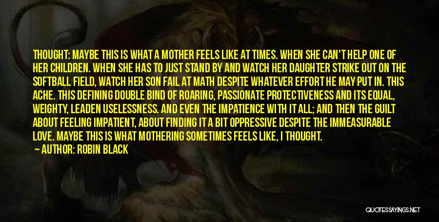 Robin Black Quotes: Thought: Maybe This Is What A Mother Feels Like At Times. When She Can't Help One Of Her Children. When