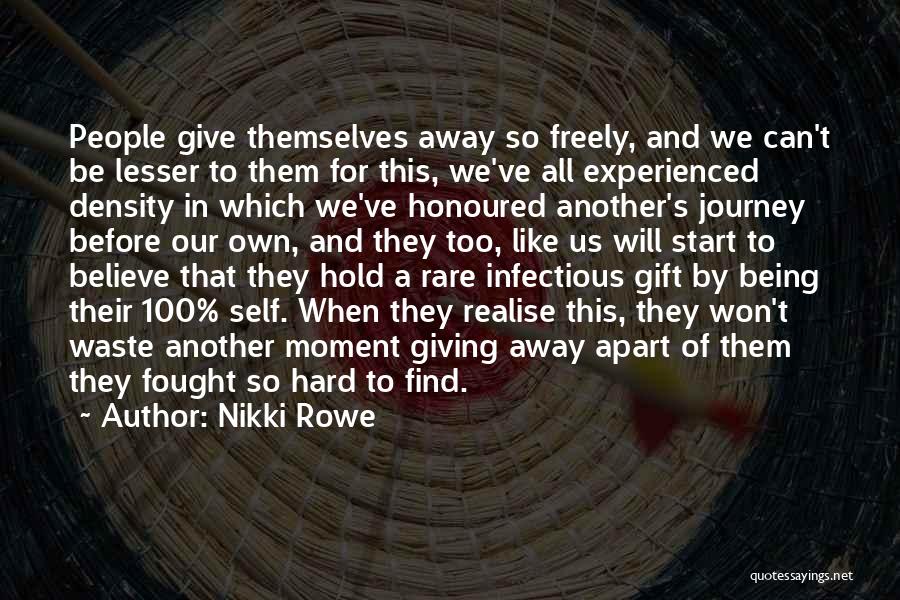 Nikki Rowe Quotes: People Give Themselves Away So Freely, And We Can't Be Lesser To Them For This, We've All Experienced Density In