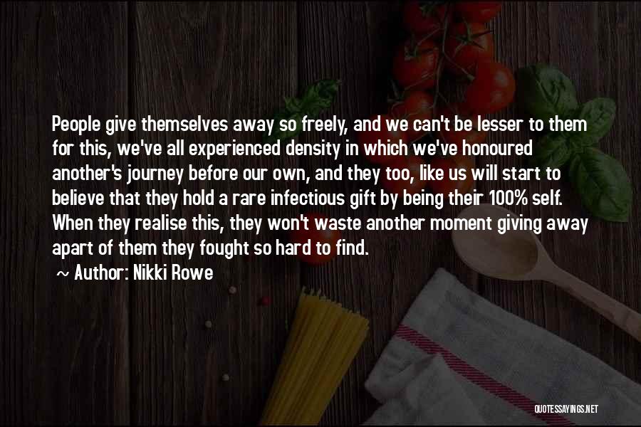 Nikki Rowe Quotes: People Give Themselves Away So Freely, And We Can't Be Lesser To Them For This, We've All Experienced Density In