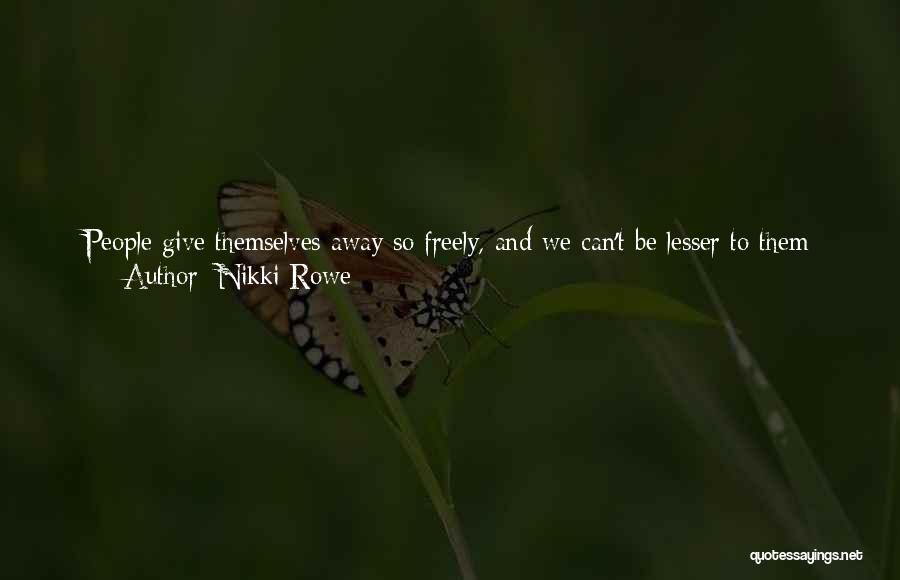 Nikki Rowe Quotes: People Give Themselves Away So Freely, And We Can't Be Lesser To Them For This, We've All Experienced Density In