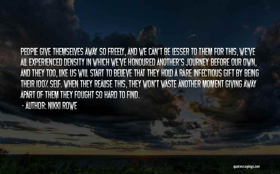 Nikki Rowe Quotes: People Give Themselves Away So Freely, And We Can't Be Lesser To Them For This, We've All Experienced Density In