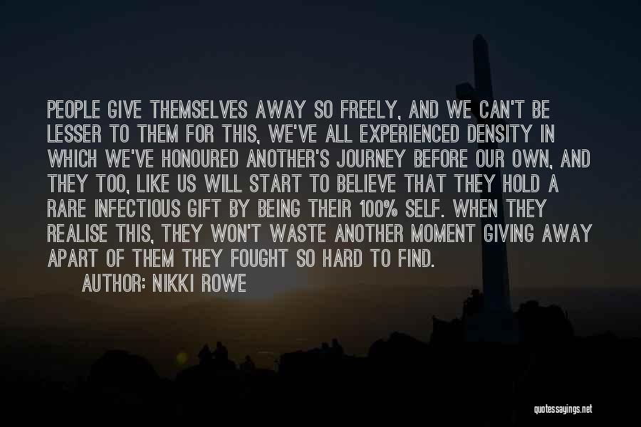 Nikki Rowe Quotes: People Give Themselves Away So Freely, And We Can't Be Lesser To Them For This, We've All Experienced Density In