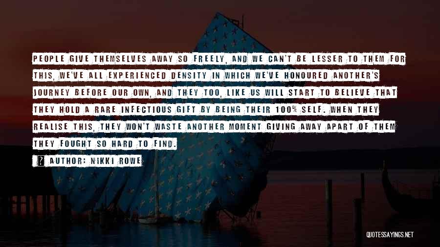 Nikki Rowe Quotes: People Give Themselves Away So Freely, And We Can't Be Lesser To Them For This, We've All Experienced Density In