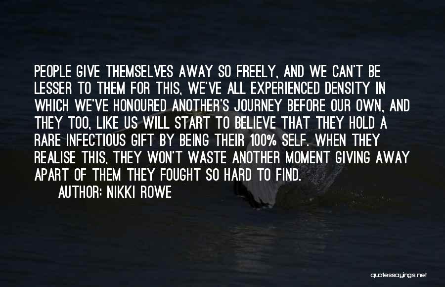 Nikki Rowe Quotes: People Give Themselves Away So Freely, And We Can't Be Lesser To Them For This, We've All Experienced Density In