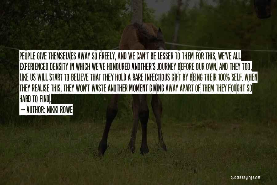 Nikki Rowe Quotes: People Give Themselves Away So Freely, And We Can't Be Lesser To Them For This, We've All Experienced Density In