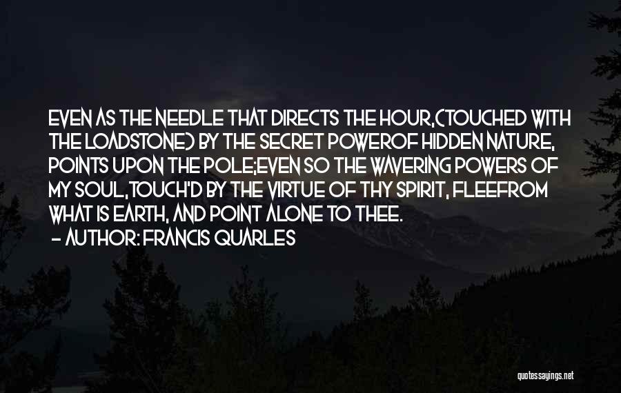 Francis Quarles Quotes: Even As The Needle That Directs The Hour,(touched With The Loadstone) By The Secret Powerof Hidden Nature, Points Upon The