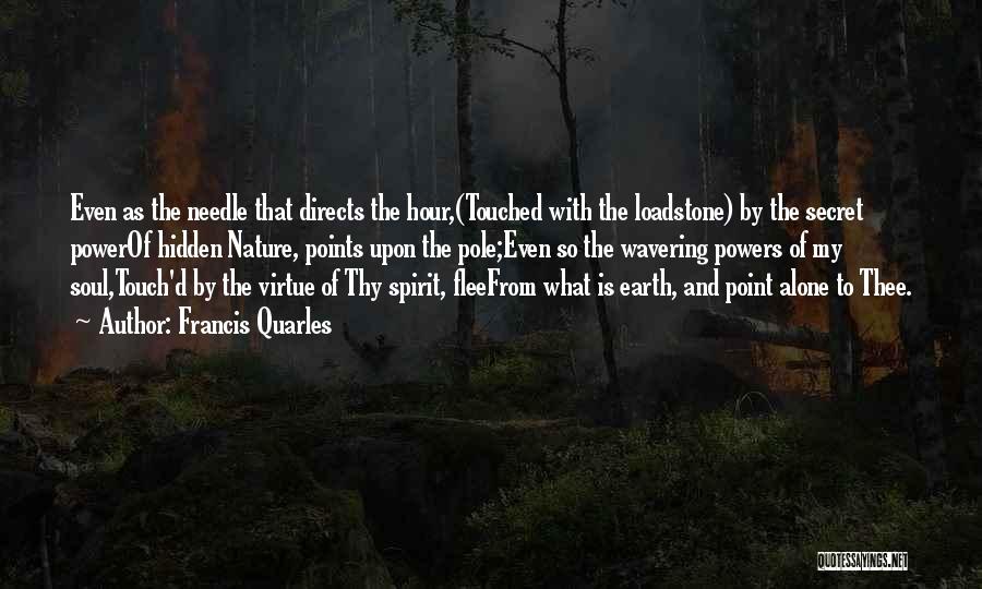 Francis Quarles Quotes: Even As The Needle That Directs The Hour,(touched With The Loadstone) By The Secret Powerof Hidden Nature, Points Upon The