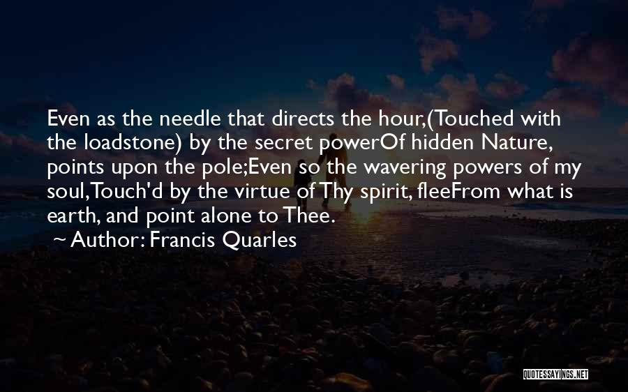 Francis Quarles Quotes: Even As The Needle That Directs The Hour,(touched With The Loadstone) By The Secret Powerof Hidden Nature, Points Upon The