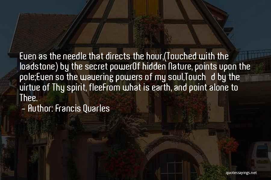 Francis Quarles Quotes: Even As The Needle That Directs The Hour,(touched With The Loadstone) By The Secret Powerof Hidden Nature, Points Upon The