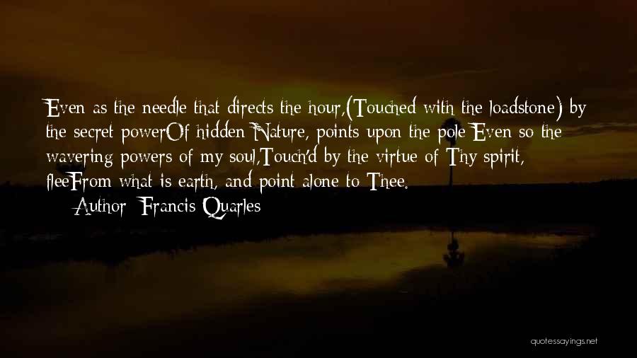 Francis Quarles Quotes: Even As The Needle That Directs The Hour,(touched With The Loadstone) By The Secret Powerof Hidden Nature, Points Upon The