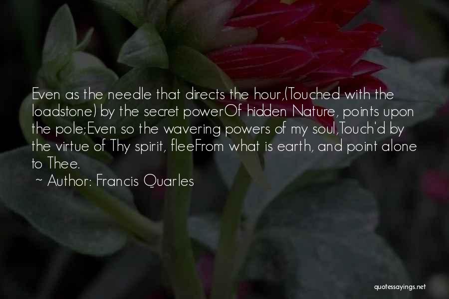 Francis Quarles Quotes: Even As The Needle That Directs The Hour,(touched With The Loadstone) By The Secret Powerof Hidden Nature, Points Upon The