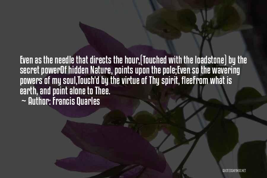 Francis Quarles Quotes: Even As The Needle That Directs The Hour,(touched With The Loadstone) By The Secret Powerof Hidden Nature, Points Upon The