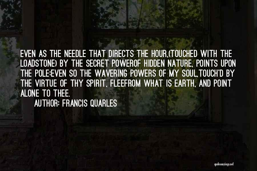 Francis Quarles Quotes: Even As The Needle That Directs The Hour,(touched With The Loadstone) By The Secret Powerof Hidden Nature, Points Upon The
