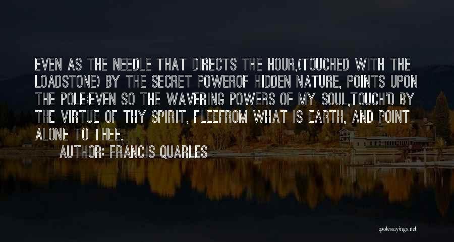 Francis Quarles Quotes: Even As The Needle That Directs The Hour,(touched With The Loadstone) By The Secret Powerof Hidden Nature, Points Upon The