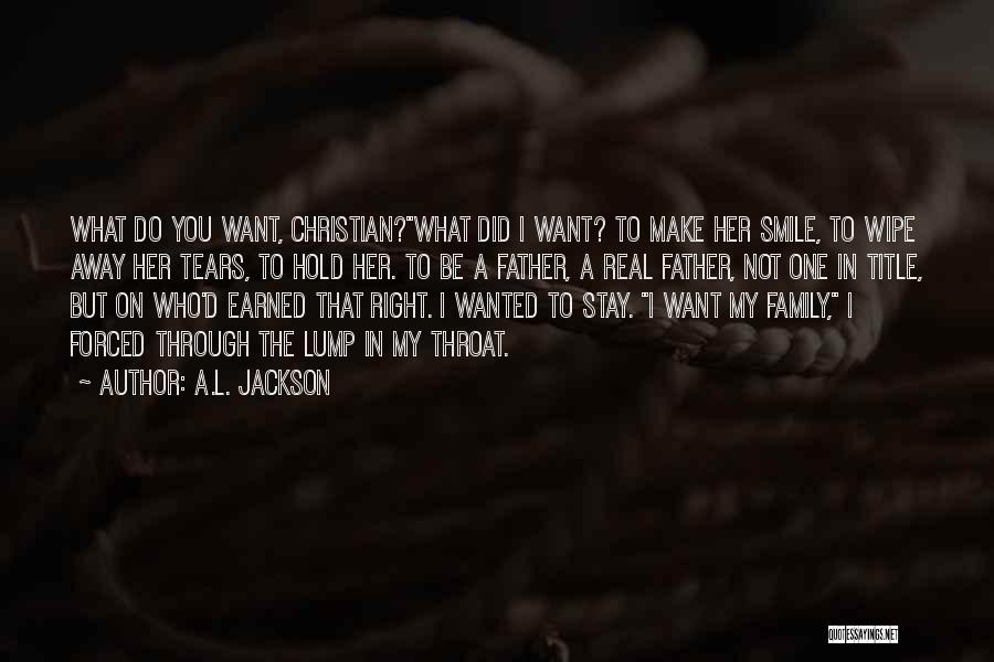A.L. Jackson Quotes: What Do You Want, Christian?what Did I Want? To Make Her Smile, To Wipe Away Her Tears, To Hold Her.