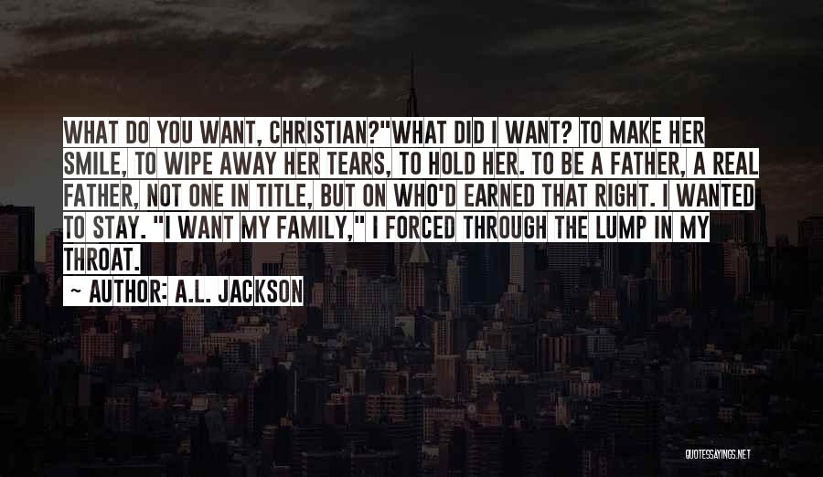 A.L. Jackson Quotes: What Do You Want, Christian?what Did I Want? To Make Her Smile, To Wipe Away Her Tears, To Hold Her.