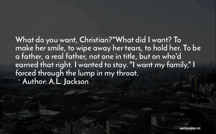 A.L. Jackson Quotes: What Do You Want, Christian?what Did I Want? To Make Her Smile, To Wipe Away Her Tears, To Hold Her.
