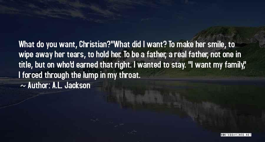 A.L. Jackson Quotes: What Do You Want, Christian?what Did I Want? To Make Her Smile, To Wipe Away Her Tears, To Hold Her.