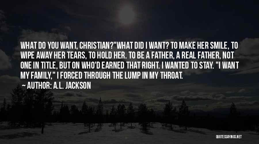 A.L. Jackson Quotes: What Do You Want, Christian?what Did I Want? To Make Her Smile, To Wipe Away Her Tears, To Hold Her.