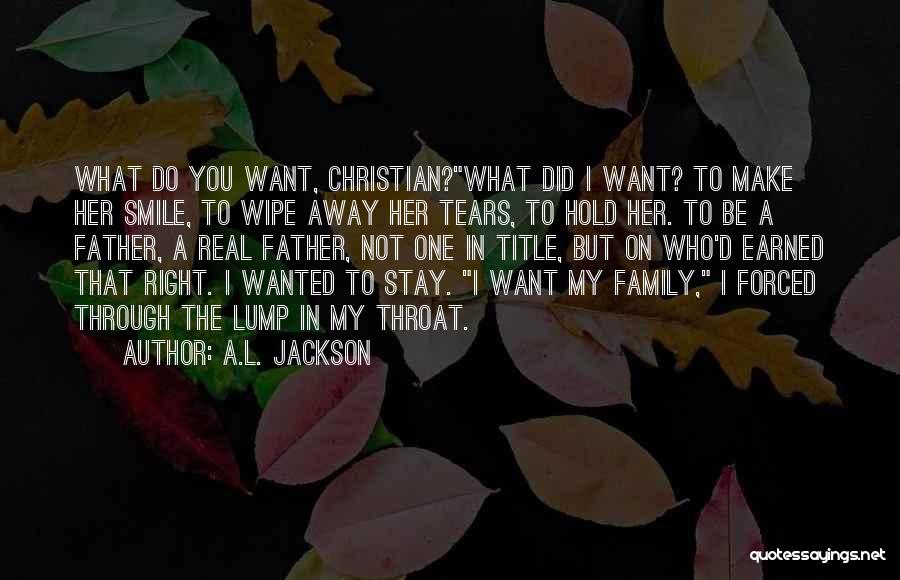A.L. Jackson Quotes: What Do You Want, Christian?what Did I Want? To Make Her Smile, To Wipe Away Her Tears, To Hold Her.