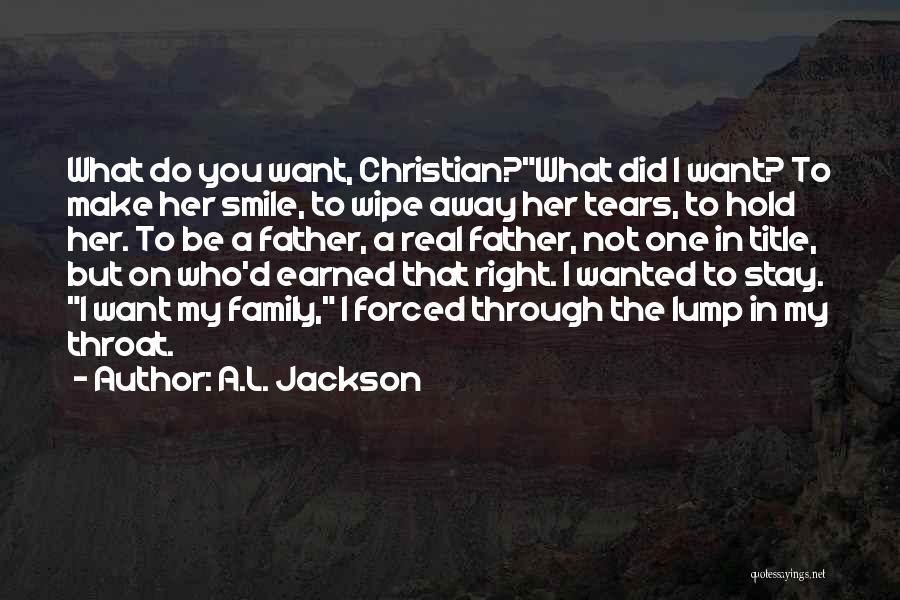 A.L. Jackson Quotes: What Do You Want, Christian?what Did I Want? To Make Her Smile, To Wipe Away Her Tears, To Hold Her.