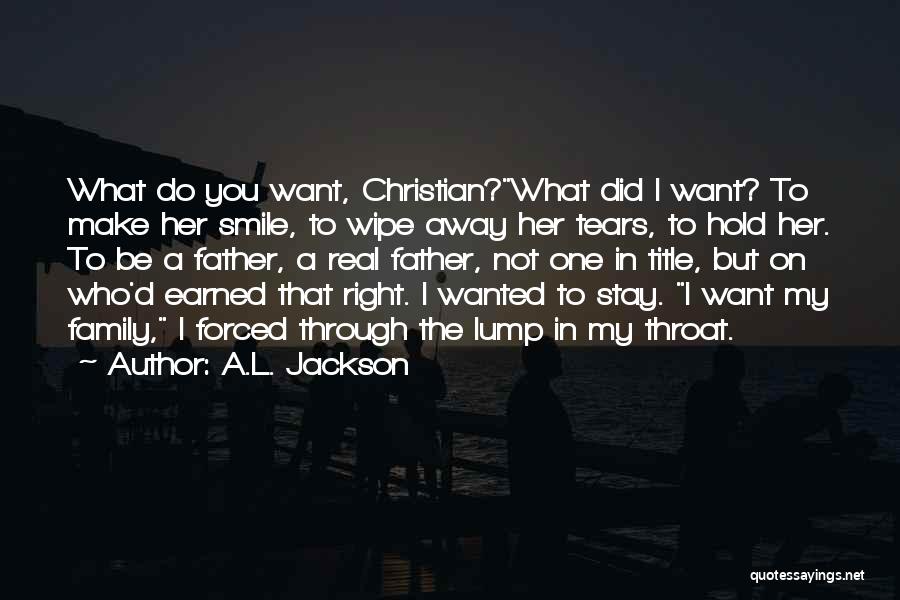 A.L. Jackson Quotes: What Do You Want, Christian?what Did I Want? To Make Her Smile, To Wipe Away Her Tears, To Hold Her.